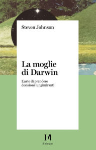 Title: La moglie di Darwin: L'arte di prendere decisioni lungimiranti, Author: Steven Johnson