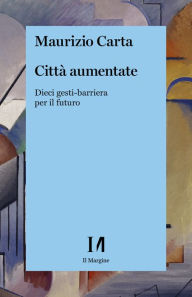 Title: Citta aumentate: Dieci gesti-barriera per il futuro, Author: Maurizio Carta