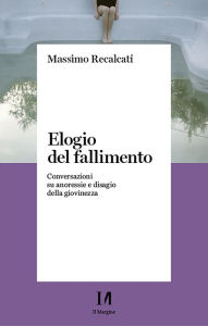 Title: Elogio del fallimento: Conversazioni su anoressie e disagio della giovinezza, Author: Massimo Recalcati