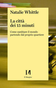 Title: La città dei 15 minuti: Come cambiare il mondo partendo dal proprio quartiere, Author: Natalie Whittle