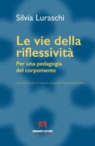 Title: Le vie della riflessività: Per una pedagogia del corpomente, Author: Silvia Luraschi