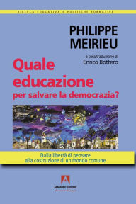 Title: Quale educazione per salvare la democrazia?: Dalla libertà di pensare alla costruzione di un mondo comune, Author: Philippe Meirieu
