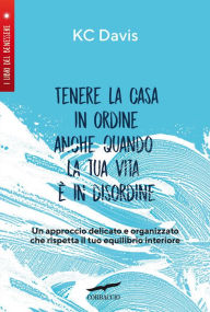 Title: Tenere la casa in ordine anche quando la tua vita è in disordine, Author: Kc Davis