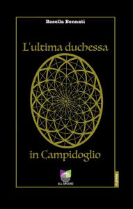 Title: L'ultima duchessa in Campidoglio, Author: Rosella Bennati