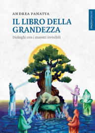 Title: Il libro della grandezza: Dialoghi con i maestri invisibili, Author: Andrea Panatta