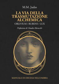 Title: La via della trasmutazione alchemica: OBLIVIUM/RUBENS/LUX Manuale di discesa nell'ombra, Author: M.M. Judas