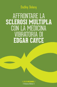 Title: Affrontare la sclerosi multipla con la medicina vibratoria di Edgar Cayce, Author: Dudley Delany