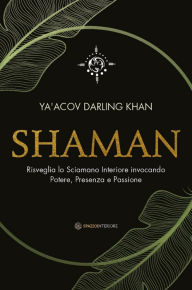 Title: Shaman: Risveglia lo Sciamano Interiore invocando Potere, Presenza e Passione, Author: Ya'Acov Darling Khan