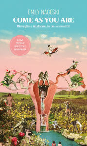 Title: Come as you are: Risveglia e trasforma la tua sessualità! Nuova edizione, Author: Emily Nagoski PhD