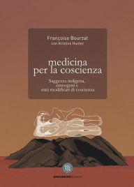 Title: Medicina per la coscienza: Saggezza indigena, enteogeni e stati modificati di coscienza, Author: Francoise Bourzat