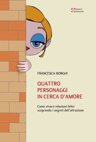 Title: Quattro personaggi in cerca d'amore: Come vivere relazioni felici scoprendo i segreti dell'attrazione, Author: Francesca Borghi