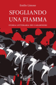 Title: Sfogliando una fiamma: Storia letteraria dei carabinieri, Author: Emilio Limone