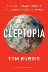 Title: Cleptopia: Come il denaro sporco sta conquistando il mondo, Author: Tom Burgis