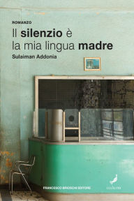 Title: Il silenzio è la mia lingua madre, Author: Sulaiman Addonia