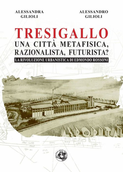 Tresigallo una cittï¿½ metafisica, razionalista, futurista?: La rivoluzione urbanistica di Edmondo Rossoni