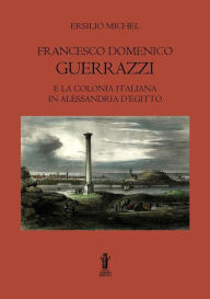 Title: Francesco Domenico Guerrazzi e la colonia italiana in Alessandria d'Egitto, Author: Ersilio Michel