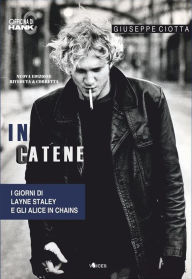 Title: In catene. I giorni di Layne Staley e gli Alice In Chains, Author: Giuseppe Ciotta