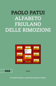 Title: Alfabeto friulano delle rimozioni: 45 ritratti di donne e uomini dal Livenza al Timavo, Author: Paolo Patui