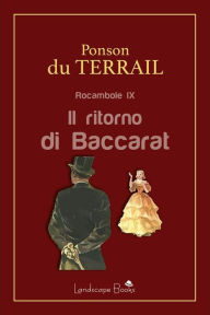 Title: Il ritorno di Baccarat: Rocambole IX, Author: Pierre Alexis Ponson Du Terrail