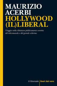 Title: HOLLYWOOD (IL)LIBERAL: Viaggio nella dittatura politicamente corretta del telecomando e del grande schermo, Author: Maurizio Acerbi