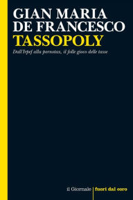 Title: TASSOPOLY: Dall'Irpef alla pornotax, il folle gioco delle tasse, Author: Gian Maria De Francesco