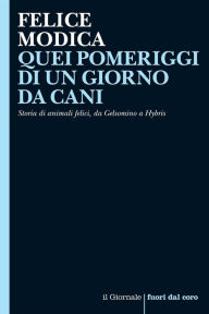 Title: QUEI POMERIGGI DI UN GIORNO DA CANI: Storia di animali felici, da Gelsomino a Hybris, Author: Felice Modica