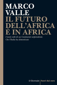 Title: IL FUTURO DELL'AFRICA È IN AFRICA: I tanti volti di un Continente sorprendente. Che l'Italia ha dimenticato, Author: Marco Valle