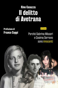 Title: Il delitto di Avetrana: Perchè Sabrina Misseri e Cosima Serrano sono innocenti, Author: Rino Casazza