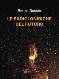 Title: Le radici oniriche del futuro, Author: Rossin Renzo