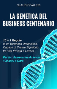 Title: La Genetica del Business Centenario: 10 + 1 Regole di un Business Umanistico, Capace di Creare Equilibrio tra Vita Privata e Lavoro per far Vivere la tua Azienda 100 anni e Oltre, Author: Claudio Valeri