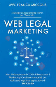 Title: Web Legal Marketing: Strategie di acquisizione clienti per l'Avvocato, Author: Franca Miccolis