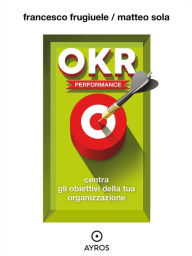 Title: OKR Performance. Centra gli obiettivi della tua organizzazione, Author: Francesco Frugiuele