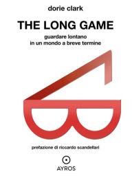 Title: The Long game: Guardare lontano in un mondo a breve termine, Author: Dorie Clark