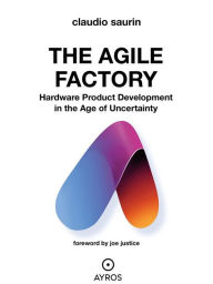 Title: The Agile Factory: Hardware Product Development in the Age of Uncertainty, Author: Claudio Saurin