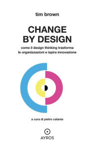 Title: CHANGE BY DESIGN: Come il Design Thinking trasforma le organizzazioni e ispira innovazione, Author: Tim Brown