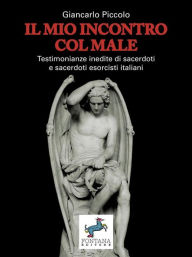 Title: Il mio incontro col male: Testimonianze inedite di sacerdoti e sacerdoti esorcisti italiani, Author: Piccolo Giancarlo