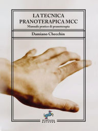 Title: La tecnica pranoterapica MCC: Manuale pratico di pranoterapia, Author: Damiano Checchin