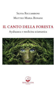 Title: Il Canto della Foresta: Ayahuasca e medicina sciamanica, Author: Silvia Riccamboni