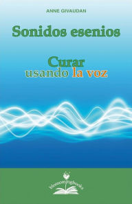 Title: Sonidos esenios: Curar usando la voz, Author: Anne Givaudan