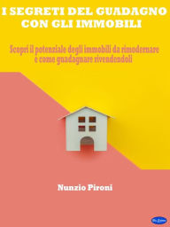 Title: i segreti del guadagno con gli immobili: Scopri il potenziale degli immobili da rimodernare e come guadagnare rivendendoli, Author: Nunzio Pironi