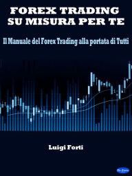 Title: Forex Trading su misura per te: Il Manuale del Forex Trading alla portata di Tutti, Author: Luigi Forti