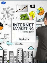 Title: Internet marketing: Come Agire?, Author: Deni Benati