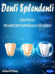 Title: Denti Splendenti: Guida Pratica per avere Denti Super Bianchi e Splendenti, Author: Carmen D'Orazio