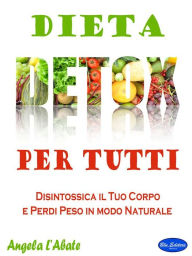 Title: Dieta Detox Per Tutti: Disintossica il Tuo Corpo e Perdi Peso in modo Naturale, Author: Angela L'Abate