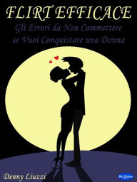 Title: Flirt Efficace: Gli Errori da Non Commettere se Vuoi Conquistare una Donna, Author: Denny Liuzzi