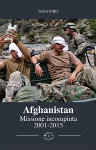 Title: Afghanistan Missione Incompiuta 2001-2015: Viaggio attraverso la guerra in Afghanistan, Author: Nico Piro