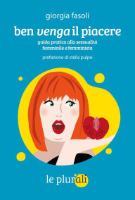 Title: Ben venga il piacere: Guida pratica alla sessualità femminile e femminista, Author: Giorgia Fasoli