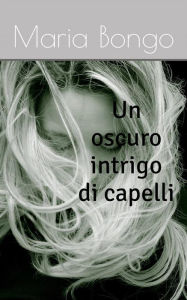 Title: Un oscuro intrigo di capelli, Author: Maria Bongo