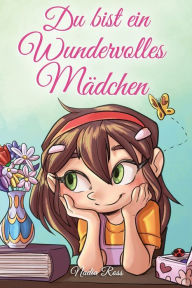 Title: Du bist ein Wundervolles Mädchen: Eine Sammlung von Inspirierenden Geschichten über Mut, Freundschaft, innere Stärke und Selbstvertrauen, Author: Nadia Ross