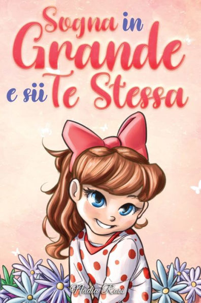Sogna in Grande e sii Te Stessa: Storie motivazionali per bambine sull'autostima, la fiducia, il coraggio e l'amicizia